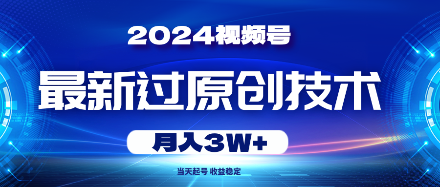 （10704期）2024视频号最新过原创技术，当天起号，收益稳定，月入3W 