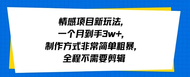 情感项目新玩法,一个月到手3w ,制作方式非常简单粗暴,全程不需要剪辑