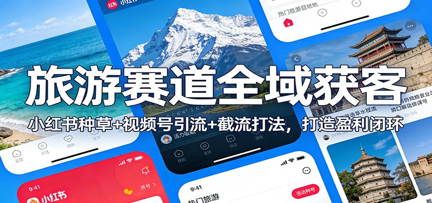 旅游赛道全域获客：小红书种草 视频号引流 截流打法，打造盈利闭环