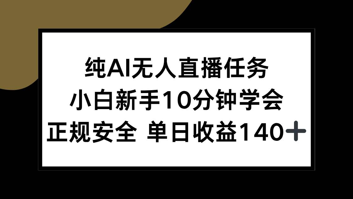 (15334期)纯AI无人直播任务,小白新手10分钟学会 ,正规安全 单日收益140