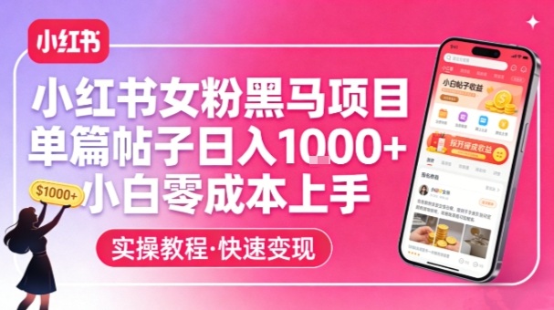 小红书女粉黑马项目，单篇帖子日入1k ，小白零成本上手