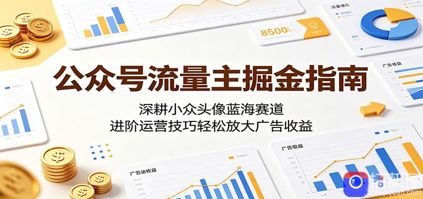 公众号流量主掘金指南：深耕小众头像蓝海赛道，进阶运营技巧轻松放大广告收益