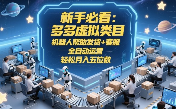新手必看：多多虚拟类目，机器人帮助发货 客服，全自动运营，轻松月入五位数【揭秘】