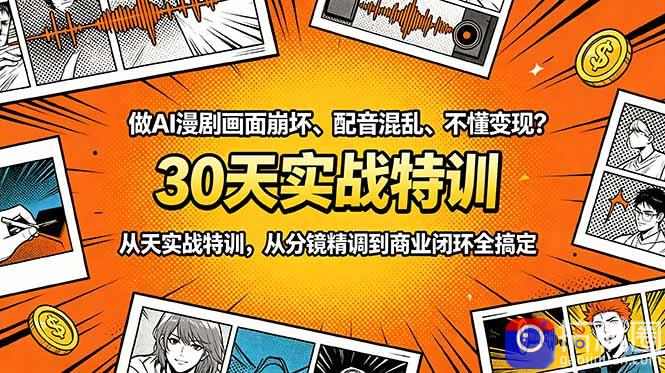 做AI漫剧画面崩坏、配音混乱、不懂变现?30天实战特训,从分镜精调到商业闭环全搞定