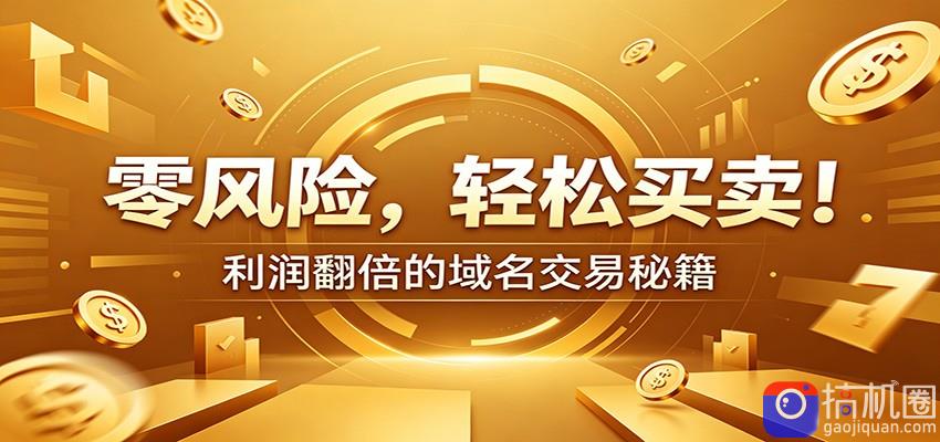 零风险域名交易实战秘籍：新手安全买卖教学，选品定价谈判实现收益翻倍
