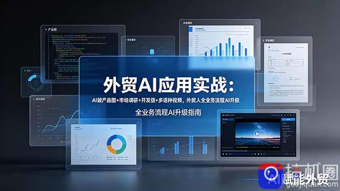 外贸AI应用实战：AI做产品图 市场调研 开发信 多语种视频，外贸人全业务流程AI升级