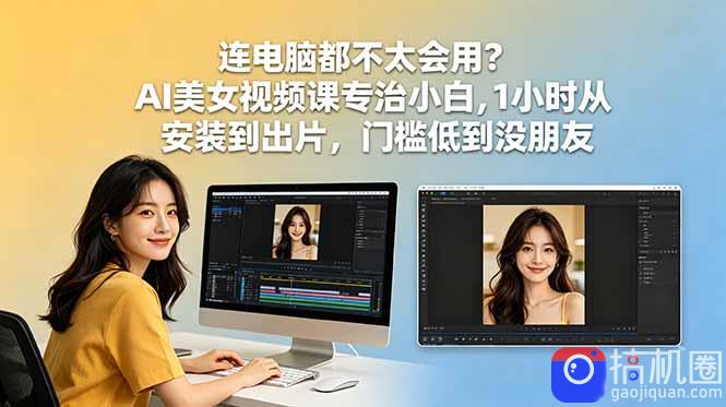 连电脑都不太会用？AI美女视频课专治小白，1小时从安装到出片，门槛低到没朋友