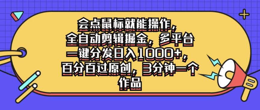 会点鼠标就能操作，全自动剪辑掘金，多平台一键分发日入1000 ，百分百过原创，3分钟一个作品