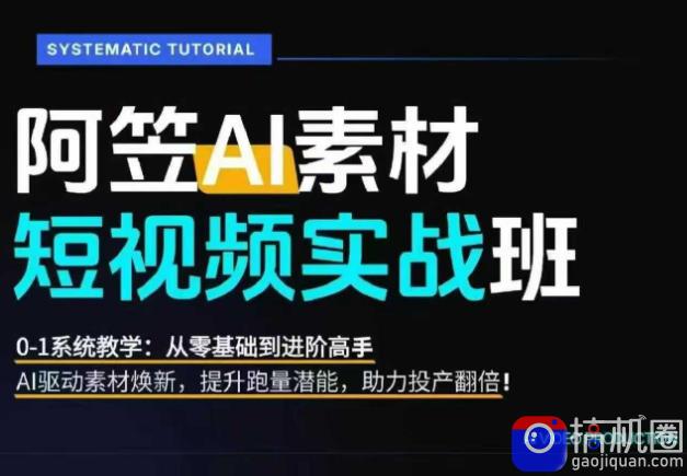 AI视频素材实战班，0-1系统教学，从零基础到进阶高手AI驱动素材焕新，提升跑量潜能，助力投产翻倍