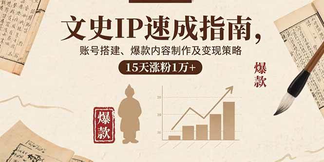 （15948期）文史IP速成指南，账号搭建、爆款内容制作及变现策略，15天涨粉1万 