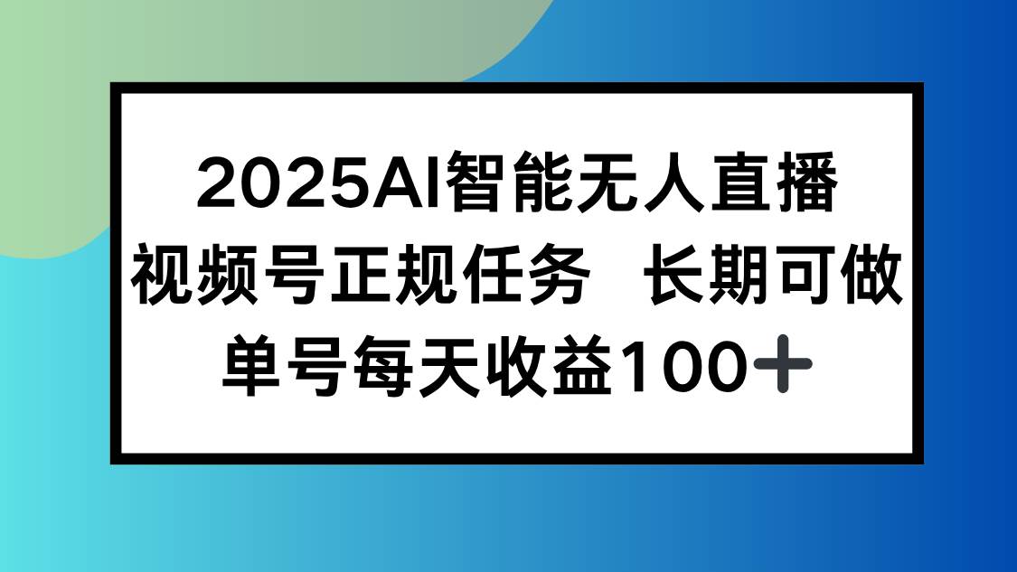 （15573期）2025AI智能无人直播新玩法，视频号长期稳定任务，单日平均收益100 