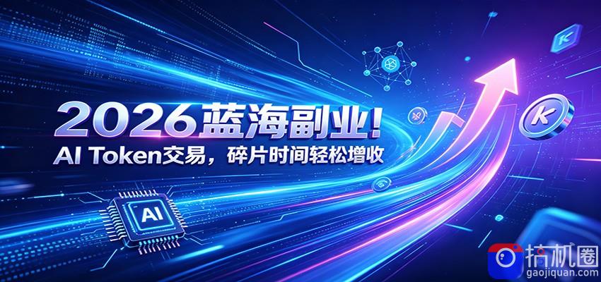 2026蓝海副业！AI Token交易，碎片时间轻松增收