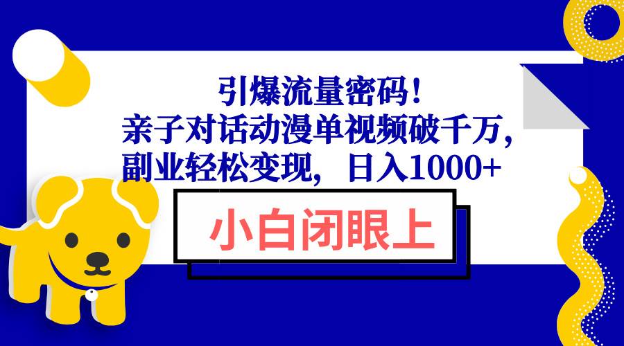 （13956期）引爆流量密码！亲子对话动漫单视频破千万，副业轻松变现，日入1000 