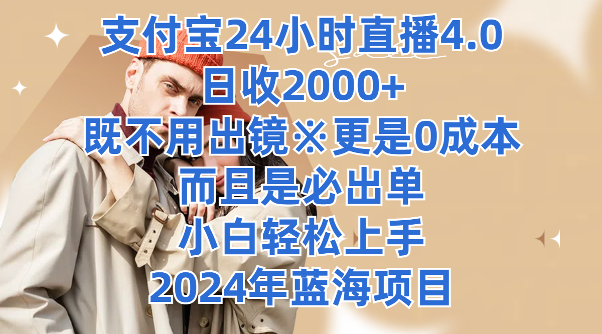 支付宝24小时直播4.0，日收2000 ，既不用出镜，更是0成本，而且是必出单，小白轻松上手，2024年蓝海项目