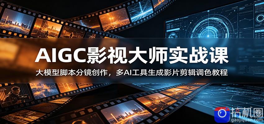 AIGC影视大师实战课：大模型脚本分镜创作，多AI工具生成影片剪辑调色教程