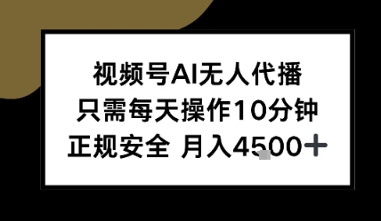 视频号AI无人代播,只需每天操作10分钟,正规安全,月入4.5k