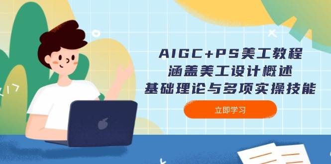 （14062期）AIGC PS美工教程：涵盖美工设计概述、基础理论与多项实操技能
