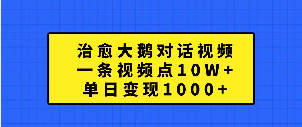 治愈大鹅对话视频，一条视频点赞 10W ，单日变现1000 