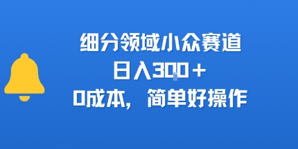 细分领域小众赛道，日入3张 ，0成本，简单好操作