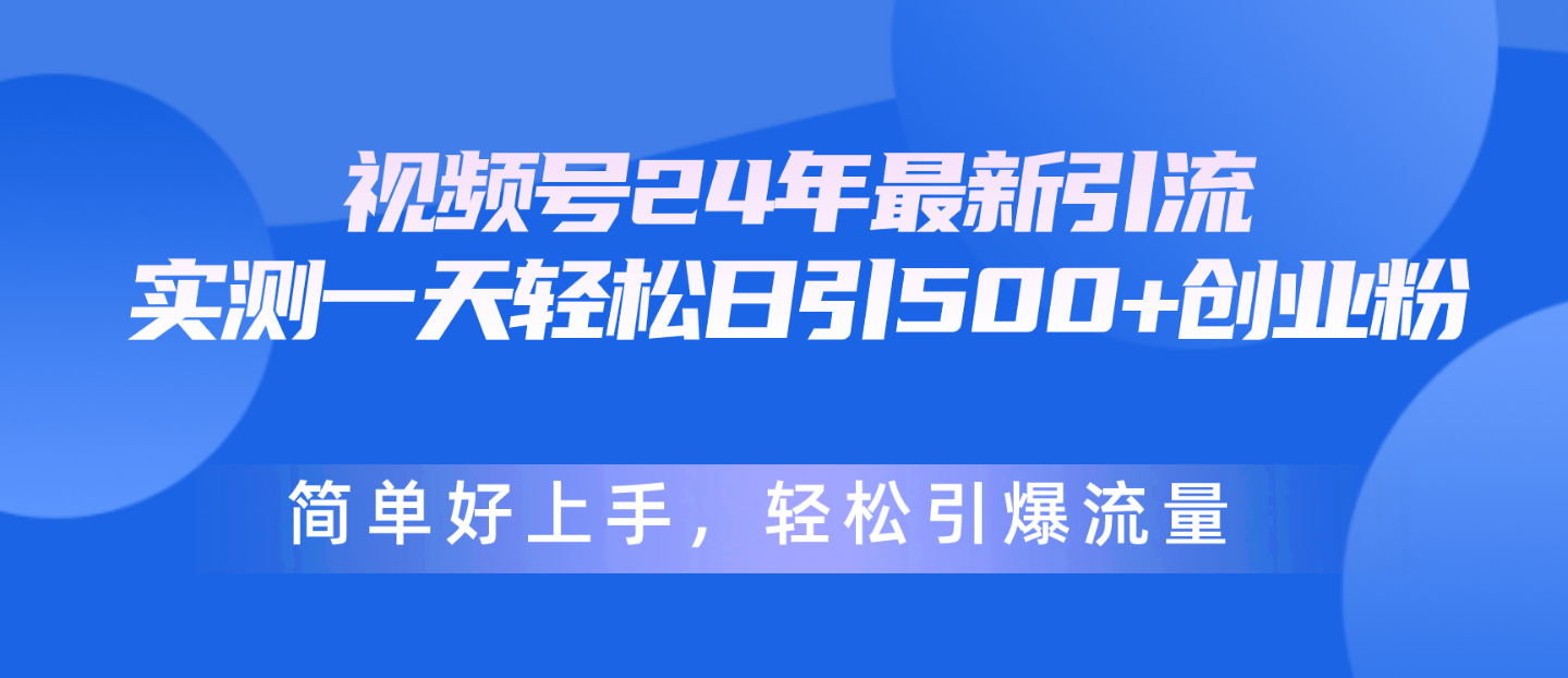 （10415期）视频号24年最新引流，一天轻松日引500 创业粉，简单好上手，轻松引爆流量