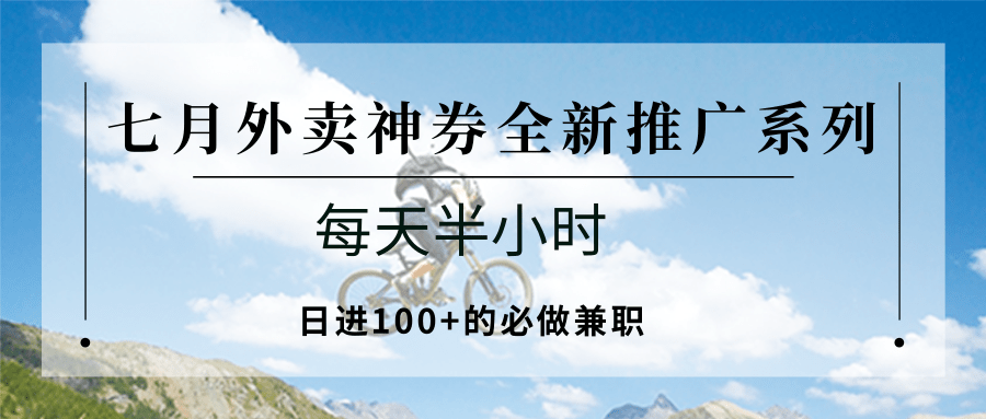 七月外卖神券全新推广系列；每天半小时，日进100 的必做兼职