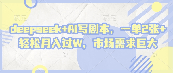 deepseek AI写剧本，一单2张  轻松月入过W，市场需求巨大