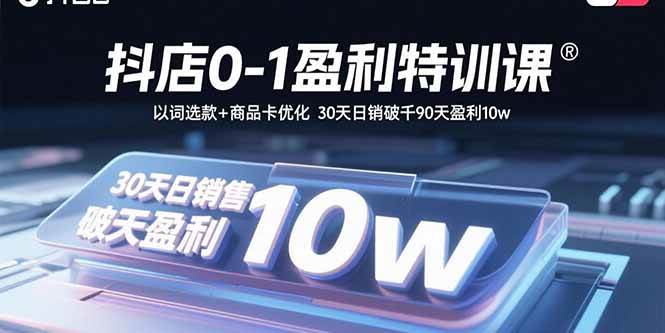 （15956期）抖店0-1盈利特训课：以词选款 商品卡优化 30天日销破千90天盈利10w