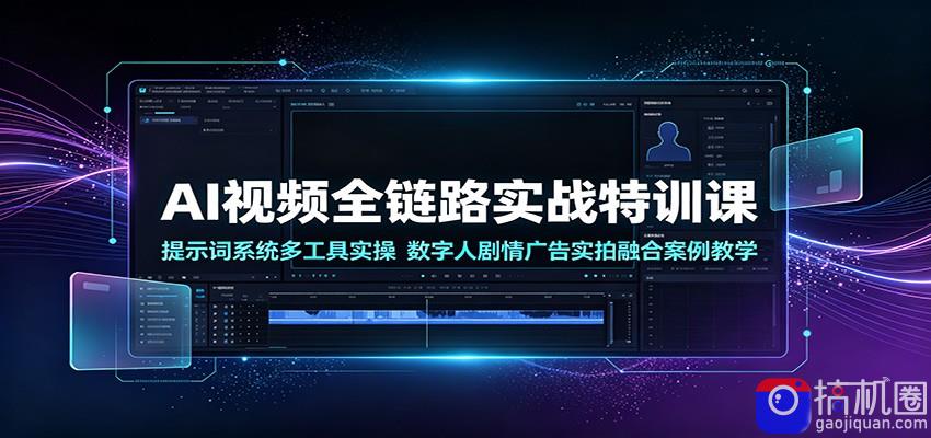 AI视频全链路实战特训课：提示词系统多工具实操，数字人剧情广告实拍融合案例教学