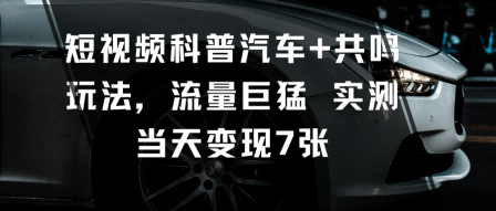 短视频科普汽车 共鸣玩法，流量巨猛实测当天变现7张