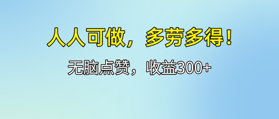 （12126期）人人可做！轻松点赞，收益300 ，多劳多得！