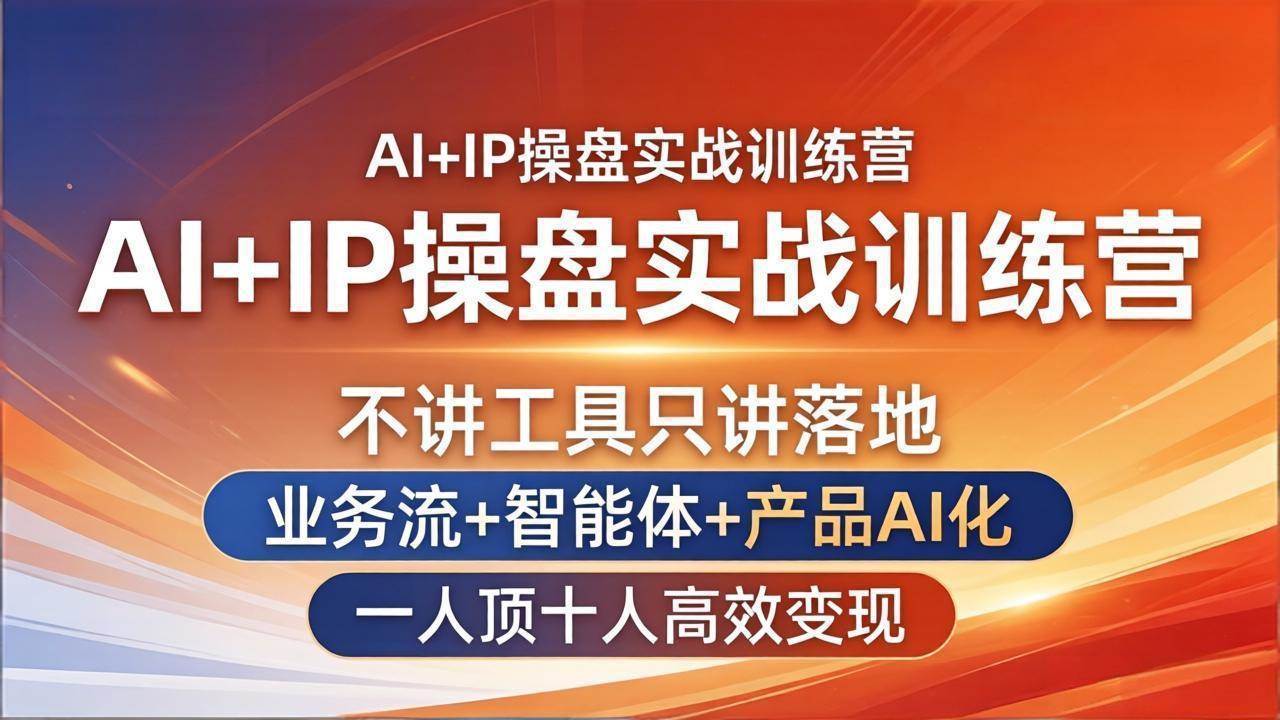 （17950期）AI IP操盘实战训练营：不讲工具只讲落地，业务流 智能体 产品AI化，一人顶十人高效变现