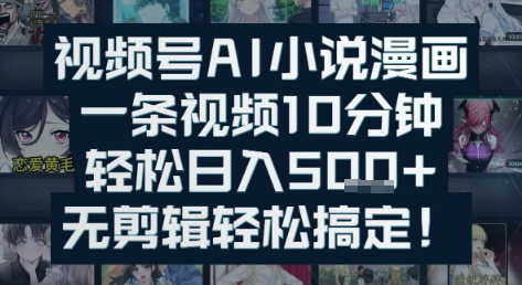 视频号AI小说漫画：一条视频10分钟，轻松日入5张 ，无剪辑轻松搞定