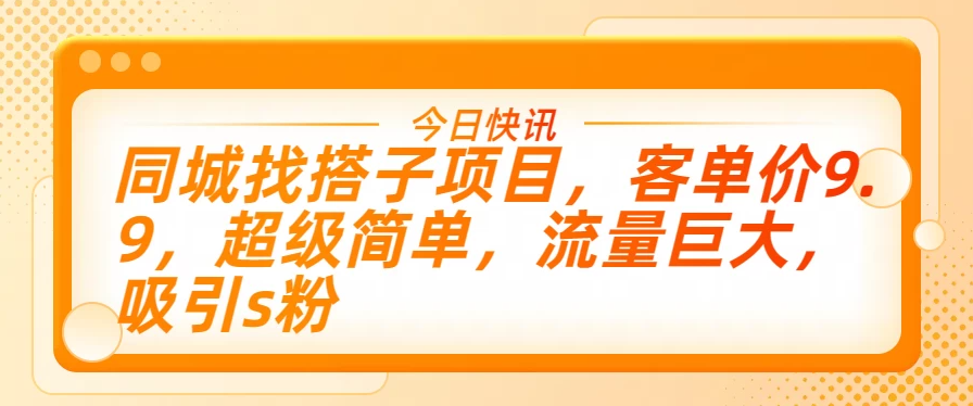 同城找搭子项目，客单价9.9，超级简单，流量巨大，吸引s粉