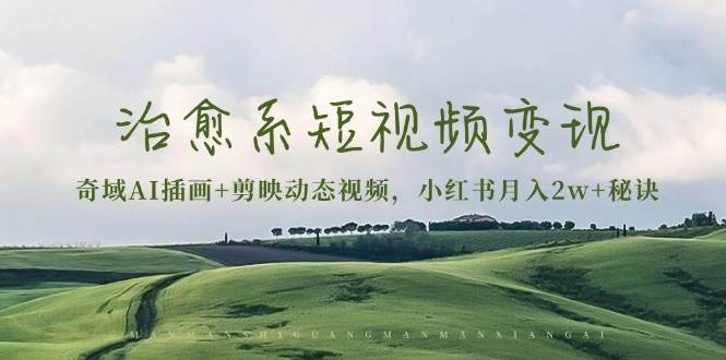 治愈系短视频变现：奇域AI插画 剪映动态视频，小红书月入2w 秘诀（含素材）