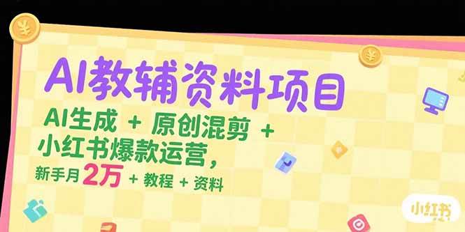 (15343期)AI教辅资料项目,AI生成 原创混剪 小红书爆款运营,新手月入2万 教程 资料