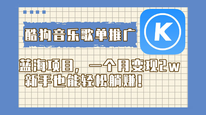 酷狗音乐歌单推广蓝海项目，一个月变现 2w，新手也能轻松躺赚！
