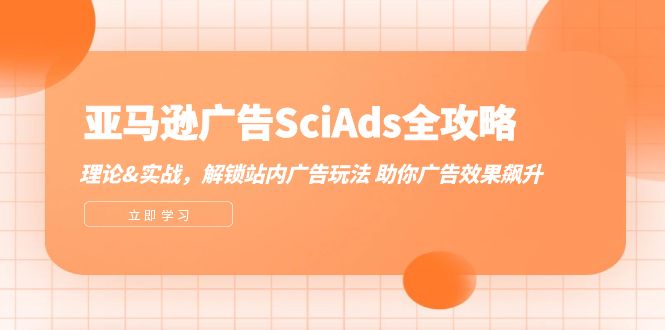 （12496期）亚马逊-广告SciAds全攻略：理论 实战，解锁站内广告玩法 助你广告效果飙升