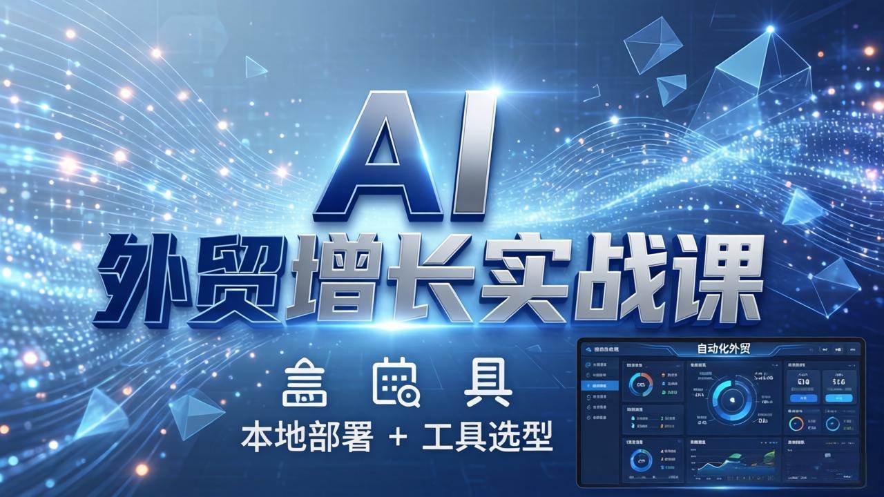 （17784期）AI 外贸增长实战课：本地部署   工具选型，一站式搭建可落地自动化外贸系统