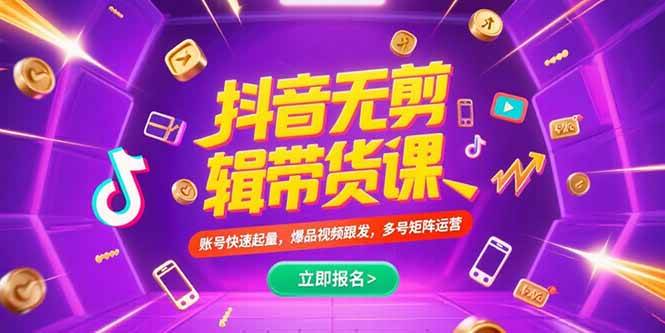 (15365期)抖音不剪辑带货课,账号快速起量,爆品视频跟发,多号矩阵运营