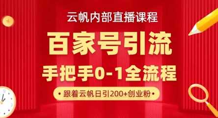 【云帆内部直播课】百家号高效引流 ,单号单日引300 精准创业粉,一分钟一条原创素材,引爆你的私域流量