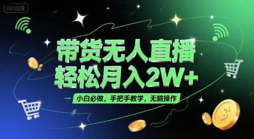 带货无人直播，轻松月入2W ，小白必做，手把手教学，无脑操作(附学习资料)