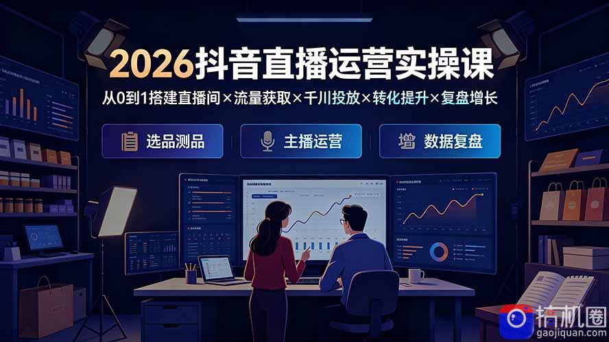 2026抖音直播运营实操课：从0到1搭建直播间×流量获取×千川投放×转化提升×复盘增长，系统掌握完整闭环
