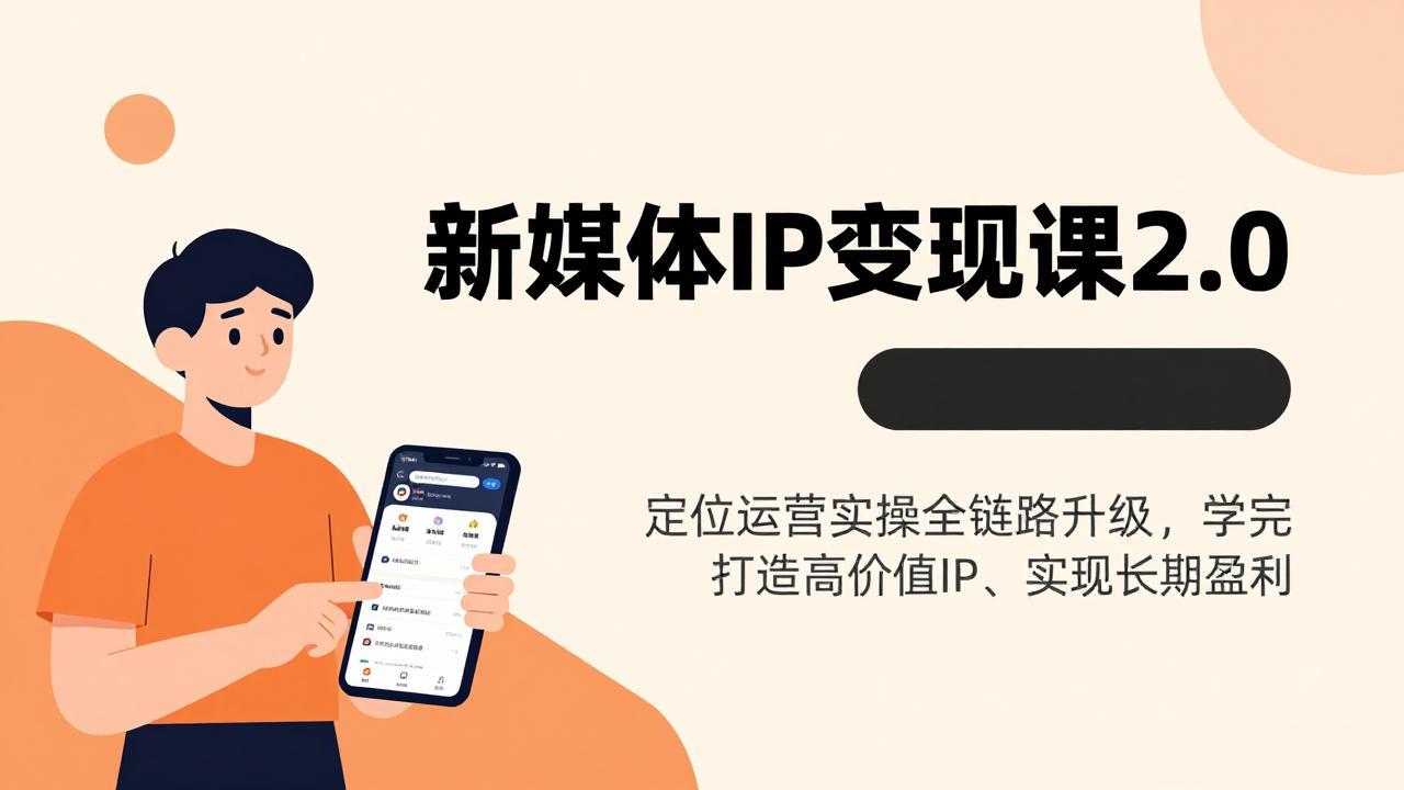 新媒体IP变现课2.0,定位运营实操全链路升级,学完打造高价值IP、实现长期盈利