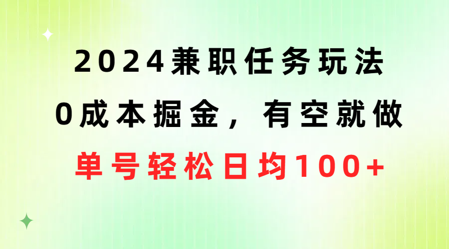 （10457期）2024兼职任务玩法 0成本掘金，有空就做 单号轻松日均100 