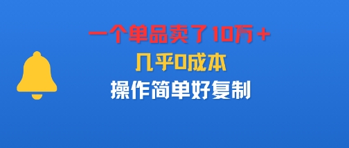 一个单品卖了10W＋，几乎0成本，操作简单好复制
