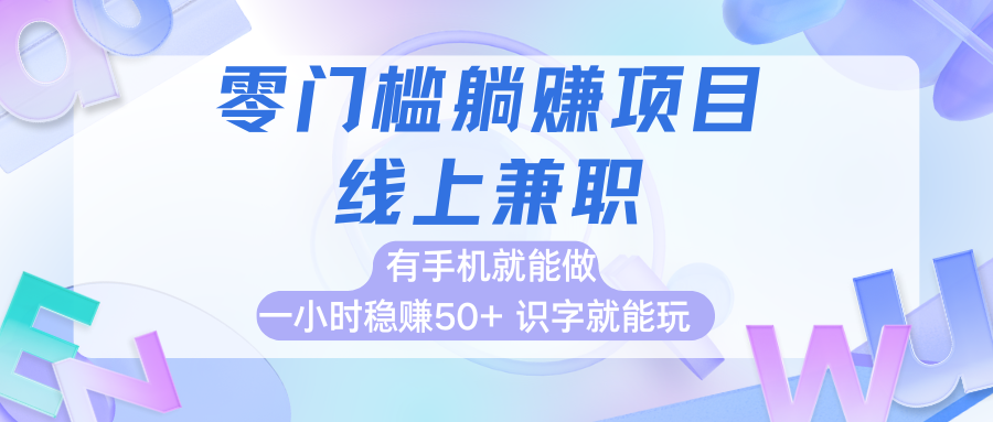 零门槛躺赚项目，线上兼职，有手机就能做一小时稳赚50 ,识字就能玩