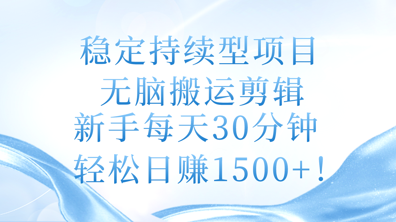 （11094期）稳定持续型项目，无脑搬运剪辑，新手每天30分钟，轻松日赚1500 ！