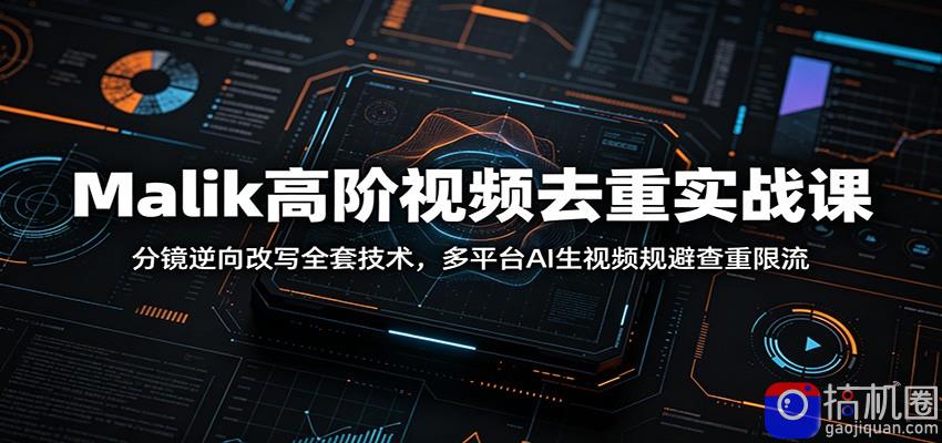 Malik高阶视频去重实战课：分镜逆向改写全套技术，多平台AI生视频规避查重限流