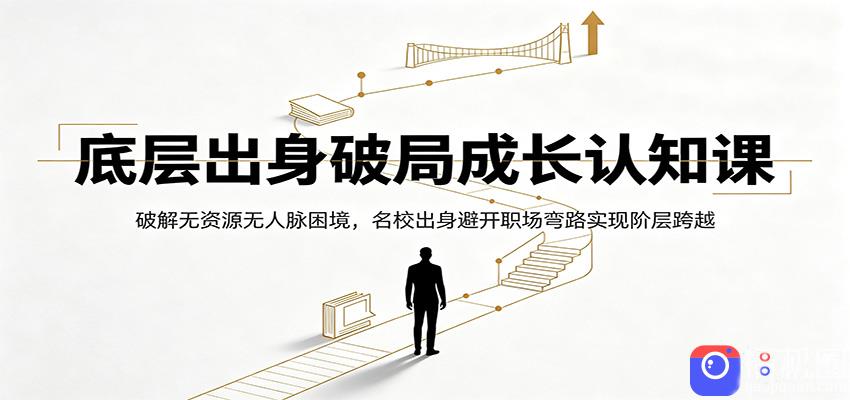 底层出身破局成长认知课：破解无资源无人脉困境，名校出身避开职场弯路实现阶层跨越
