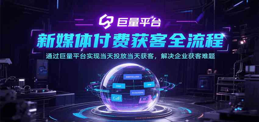 新媒体付费获客全流程,通过巨量平台实现当天投放当天获客,解决企业获客难题